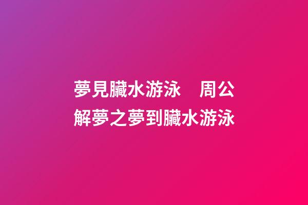 夢見臟水游泳　周公解夢之夢到臟水游泳